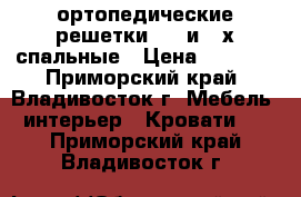 ортопедические решетки 1.5 и 2-х спальные › Цена ­ 4 000 - Приморский край, Владивосток г. Мебель, интерьер » Кровати   . Приморский край,Владивосток г.